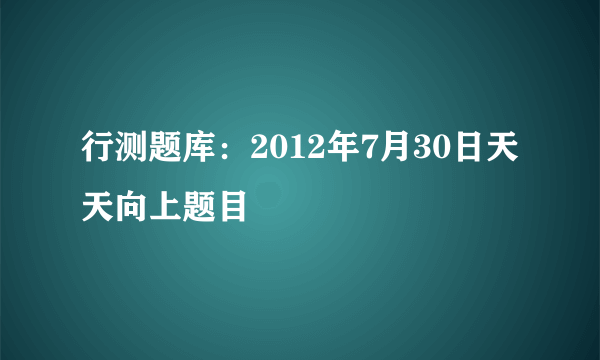 行测题库：2012年7月30日天天向上题目