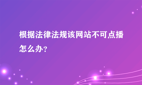 根据法律法规该网站不可点播怎么办？