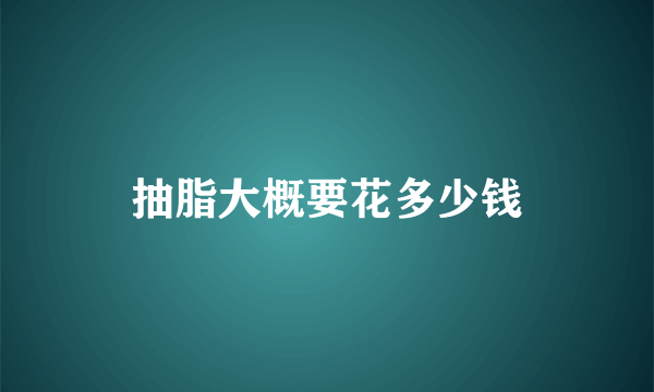 抽脂大概要花多少钱