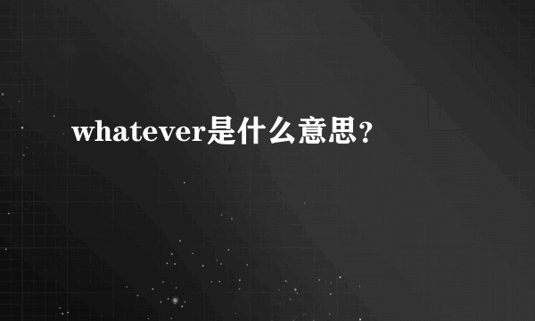 whatever是什么意思？