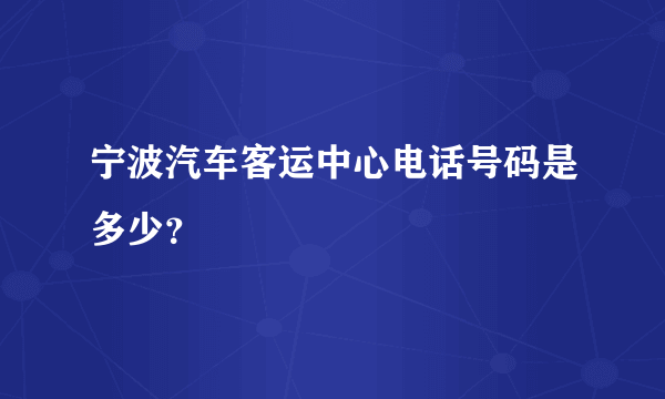 宁波汽车客运中心电话号码是多少？