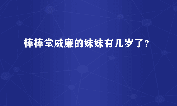 棒棒堂威廉的妹妹有几岁了？