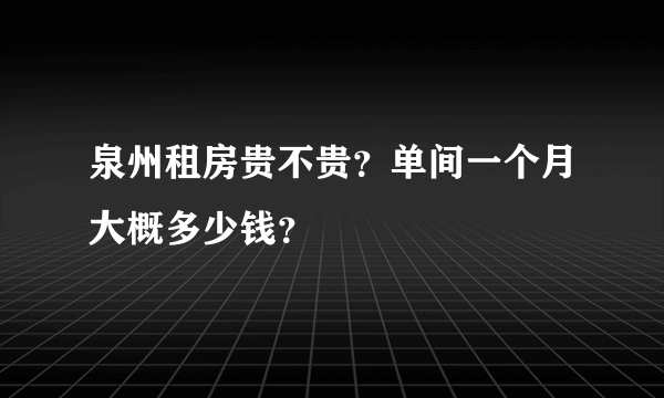 泉州租房贵不贵？单间一个月大概多少钱？