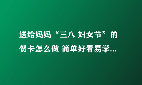 送给妈妈“三八 妇女节”的贺卡怎么做 简单好看易学的手工贺卡