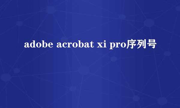 adobe acrobat xi pro序列号