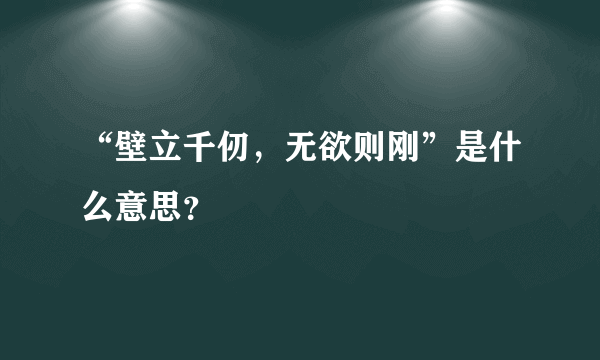 “壁立千仞，无欲则刚”是什么意思？