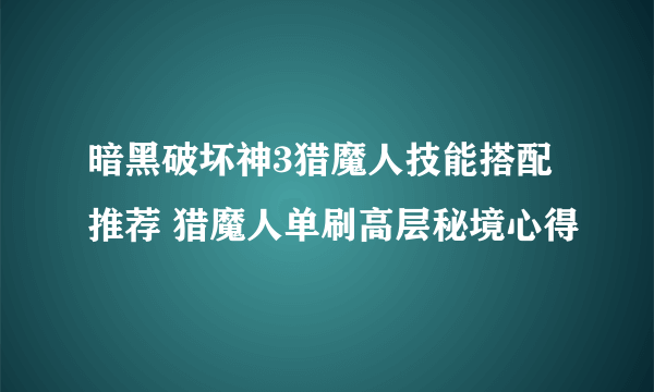 暗黑破坏神3猎魔人技能搭配推荐 猎魔人单刷高层秘境心得