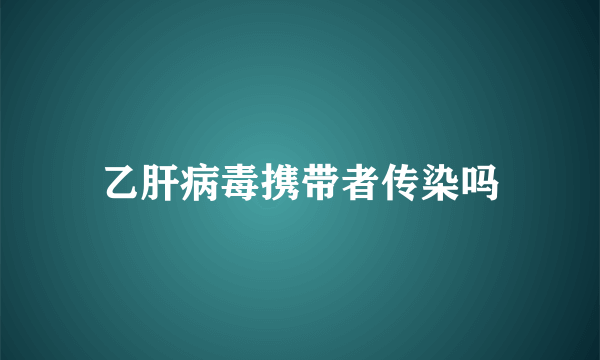 乙肝病毒携带者传染吗