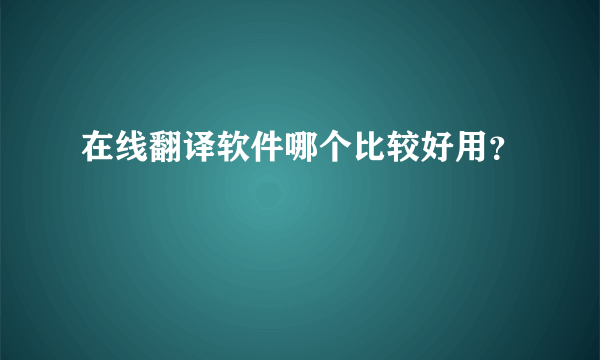 在线翻译软件哪个比较好用？