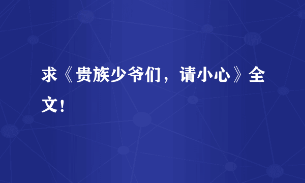 求《贵族少爷们，请小心》全文！