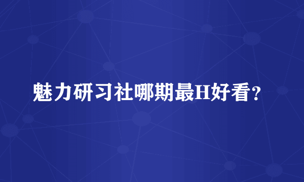 魅力研习社哪期最H好看？