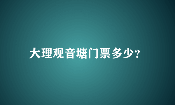 大理观音塘门票多少？