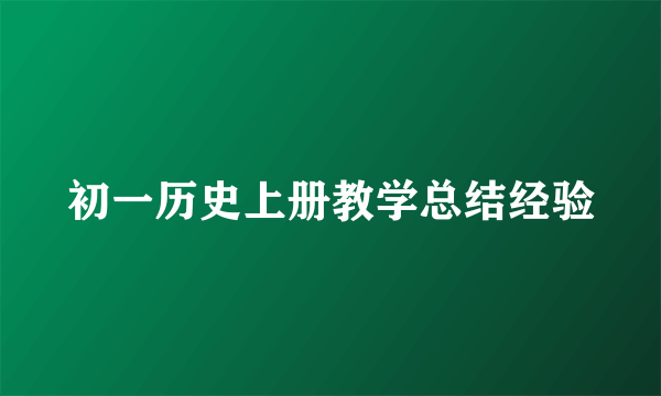 初一历史上册教学总结经验