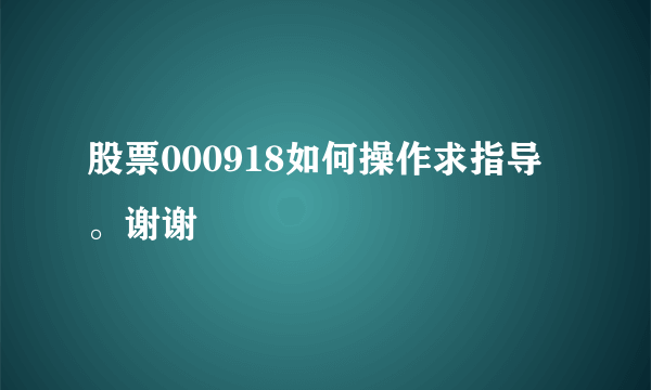 股票000918如何操作求指导。谢谢