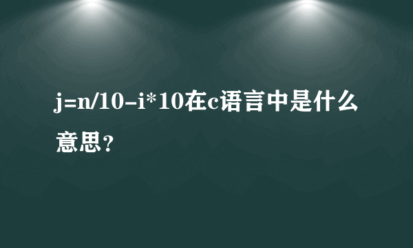 j=n/10-i*10在c语言中是什么意思？