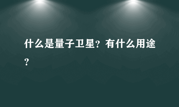 什么是量子卫星？有什么用途？