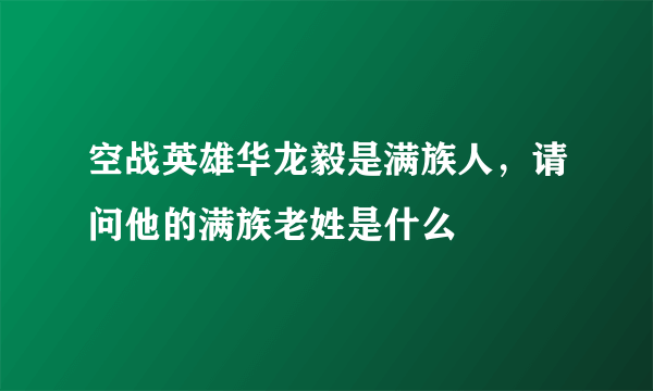 空战英雄华龙毅是满族人，请问他的满族老姓是什么