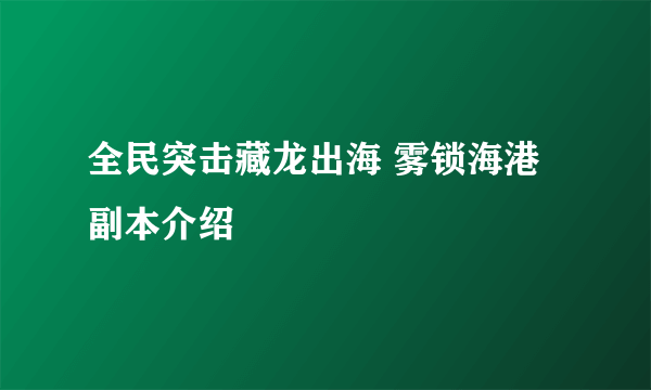 全民突击藏龙出海 雾锁海港副本介绍