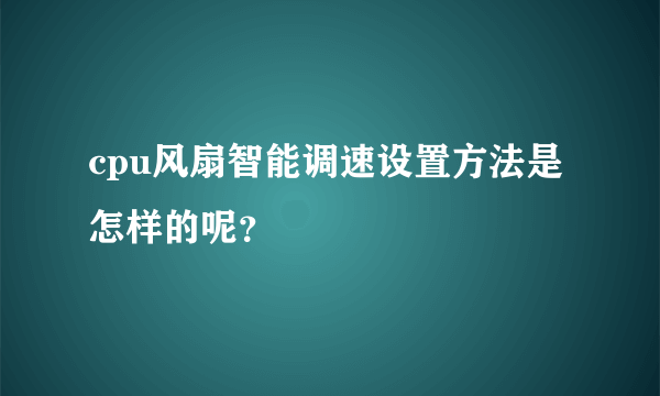 cpu风扇智能调速设置方法是怎样的呢？