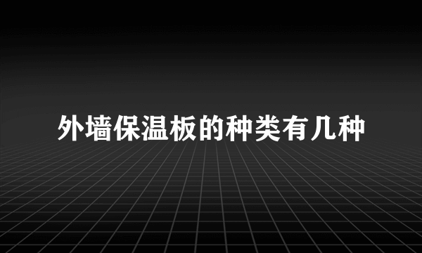 外墙保温板的种类有几种