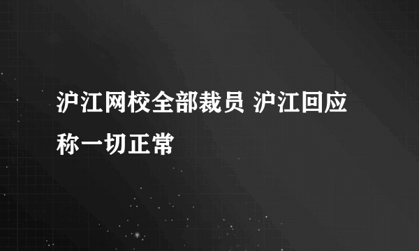 沪江网校全部裁员 沪江回应称一切正常