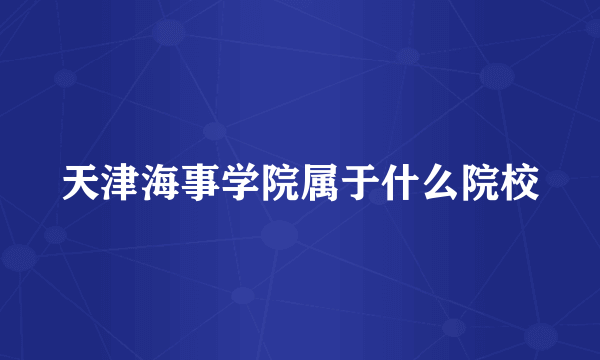 天津海事学院属于什么院校