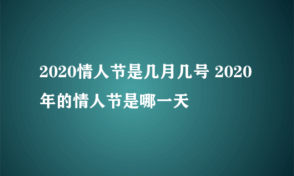 2020情人节是几月几号 2020年的情人节是哪一天