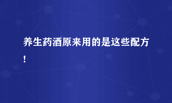 养生药酒原来用的是这些配方!