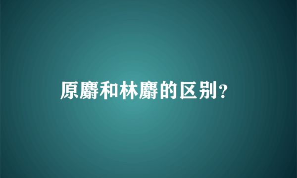 原麝和林麝的区别？