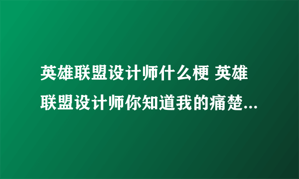 英雄联盟设计师什么梗 英雄联盟设计师你知道我的痛楚吗梗介绍