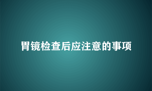 胃镜检查后应注意的事项