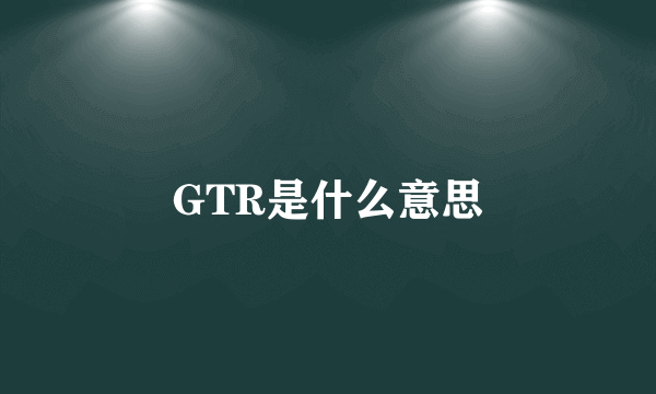 GTR是什么意思