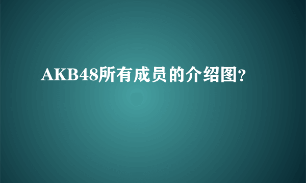 AKB48所有成员的介绍图？