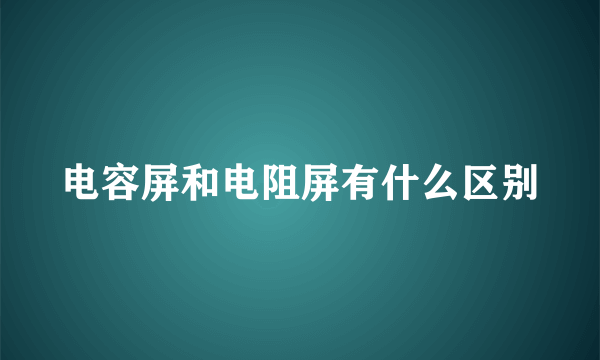 电容屏和电阻屏有什么区别