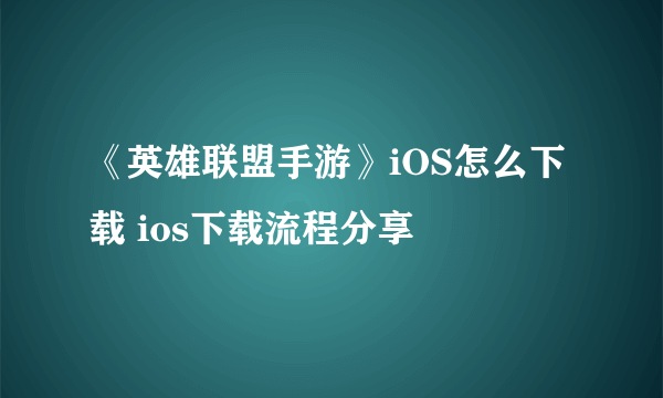 《英雄联盟手游》iOS怎么下载 ios下载流程分享