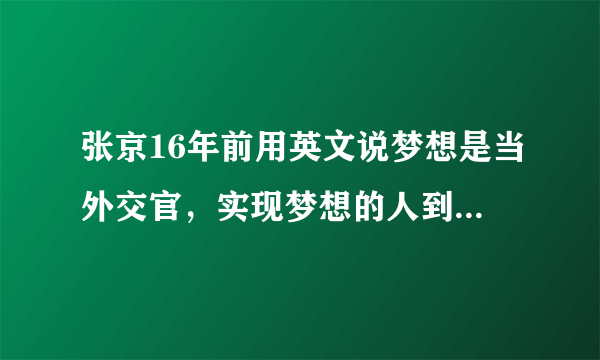 张京16年前用英文说梦想是当外交官，实现梦想的人到底有多可敬？