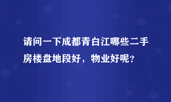 请问一下成都青白江哪些二手房楼盘地段好，物业好呢？