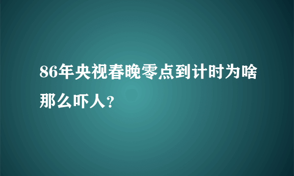 86年央视春晚零点到计时为啥那么吓人？