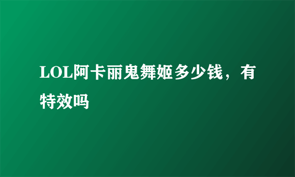 LOL阿卡丽鬼舞姬多少钱，有特效吗