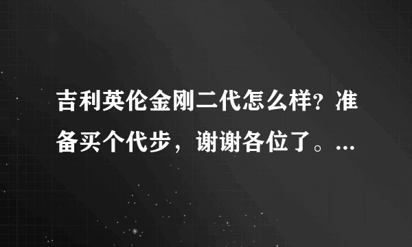 吉利英伦金刚二代怎么样？准备买个代步，谢谢各位了。实际用过的朋友来回答下.