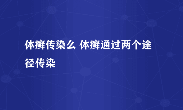 体癣传染么 体癣通过两个途径传染