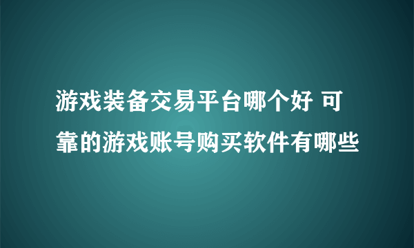 游戏装备交易平台哪个好 可靠的游戏账号购买软件有哪些