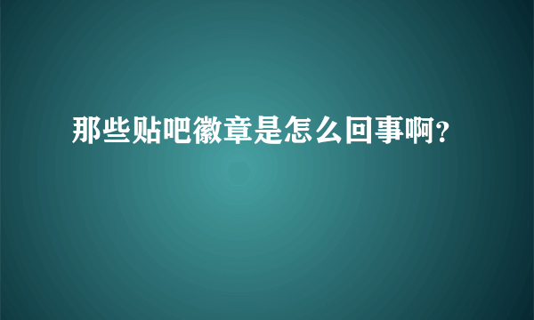 那些贴吧徽章是怎么回事啊？