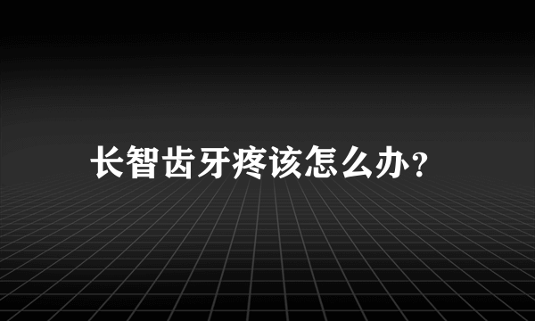 长智齿牙疼该怎么办？