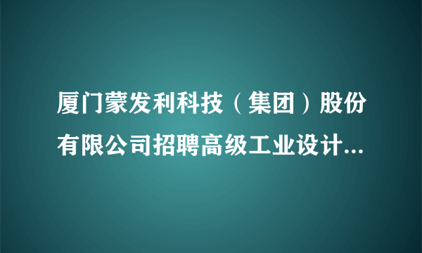 厦门蒙发利科技（集团）股份有限公司招聘高级工业设计师、软体家具设计师、平面设计，色彩搭配师