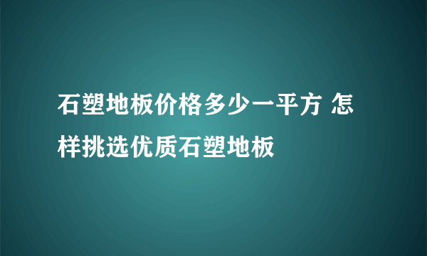 石塑地板价格多少一平方 怎样挑选优质石塑地板