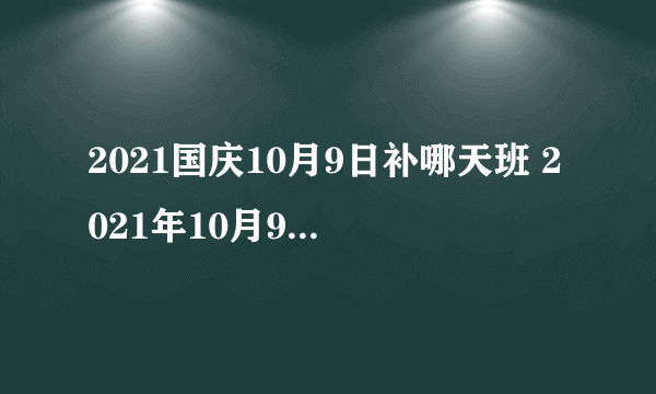 2021国庆10月9日补哪天班 2021年10月9日补星期几的班