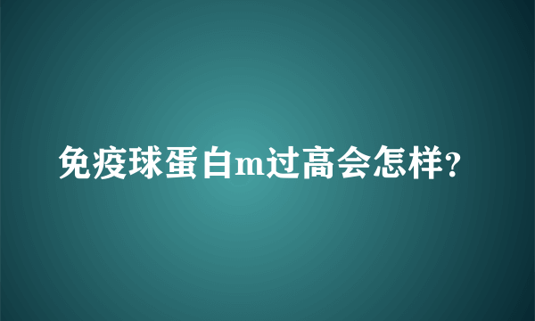 免疫球蛋白m过高会怎样？