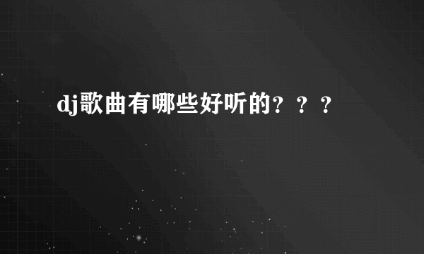 dj歌曲有哪些好听的？？？