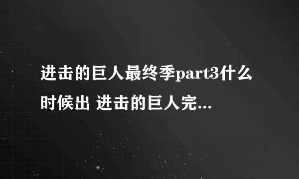 进击的巨人最终季part3什么时候出 进击的巨人完结篇播出时间